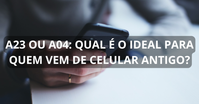 A23 ou A04: qual é o ideal para quem vem de celular antigo?