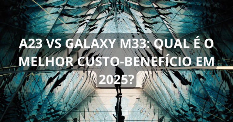 A23 vs Galaxy M33: qual é o melhor custo-benefício em 2025?