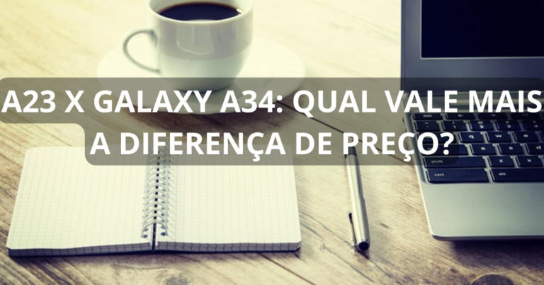 A23 x Galaxy A34: qual vale mais a diferença de preço?