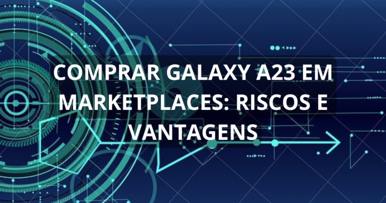 Comprar Galaxy A23 em marketplaces: riscos e vantagens