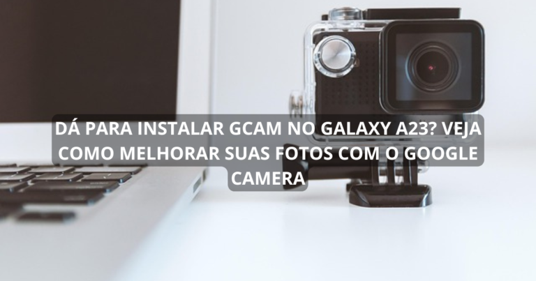 Dá para instalar GCam no Galaxy A23? Veja como melhorar suas fotos com o Google Camera