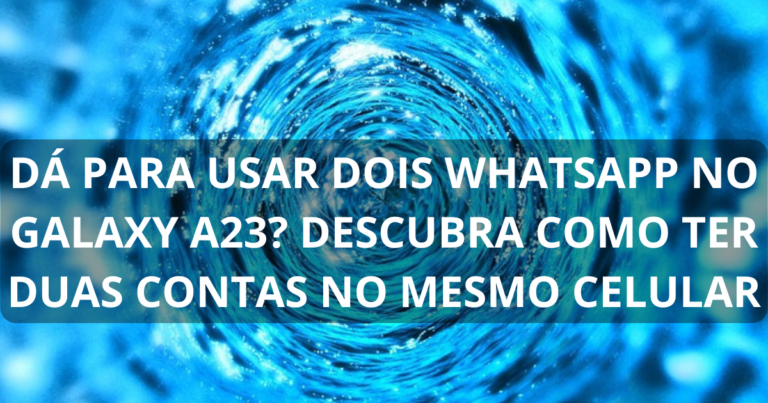 Dá para usar dois WhatsApp no Galaxy A23? Descubra como ter duas contas no mesmo celular