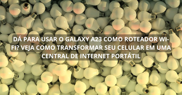 Dá para usar o Galaxy A23 como roteador Wi-Fi? Veja como transformar seu celular em uma central de internet portátil
