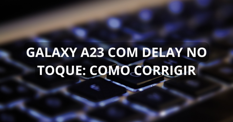 Galaxy A23 com delay no toque: como corrigir