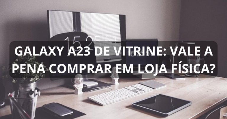 Galaxy A23 de vitrine: vale a pena comprar em loja física?