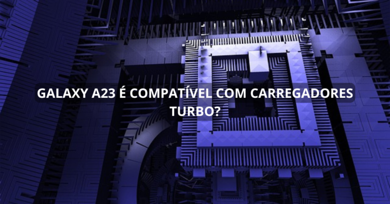 Galaxy A23 é compatível com carregadores turbo?