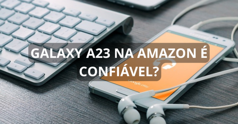 Galaxy A23 na Amazon é confiável?