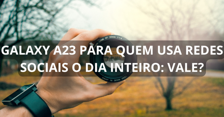 Galaxy A23 para quem usa redes sociais o dia inteiro: vale?