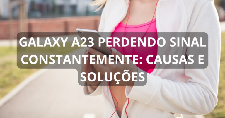 Galaxy A23 perdendo sinal constantemente: causas e soluções