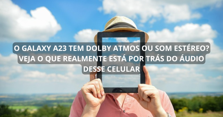 O Galaxy A23 tem Dolby Atmos ou som estéreo? Veja o que realmente está por trás do áudio desse celular