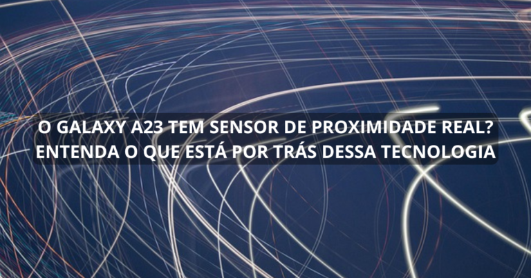 O Galaxy A23 tem sensor de proximidade real? Entenda o que está por trás dessa tecnologia