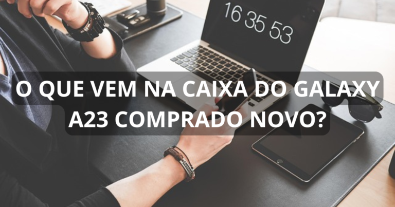 O que vem na caixa do Galaxy A23 comprado novo?