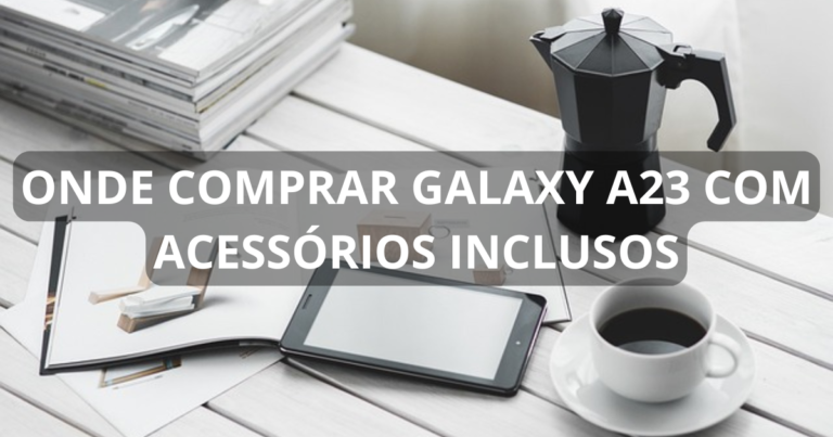 Onde comprar Galaxy A23 com acessórios inclusos