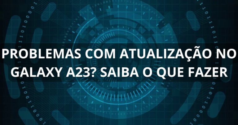 Problemas com atualização no Galaxy A23? Saiba o que fazer