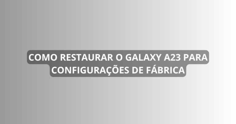 Como restaurar o Galaxy A23 para configurações de fábrica