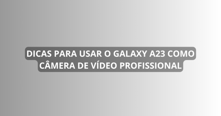 Dicas para usar o Galaxy A23 como câmera de vídeo profissional