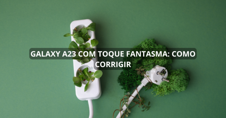 Galaxy A23 com toque fantasma: como corrigir
