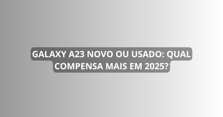 Galaxy A23 novo ou usado: qual compensa mais em 2025?