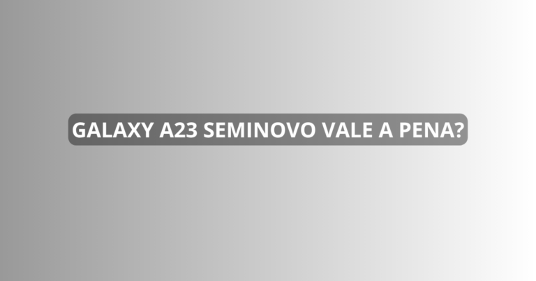 Galaxy A23 seminovo vale a pena