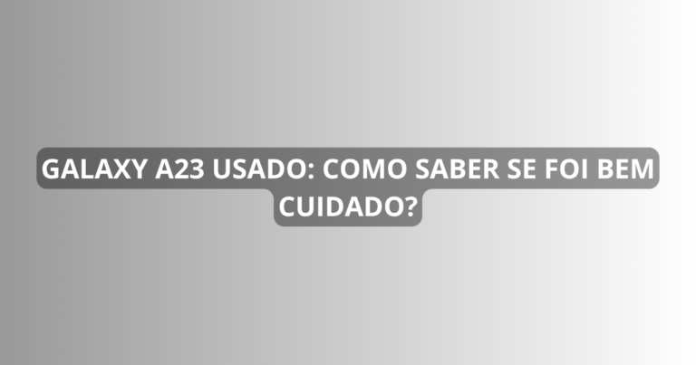Galaxy A23 usado: como saber se foi bem cuidado?