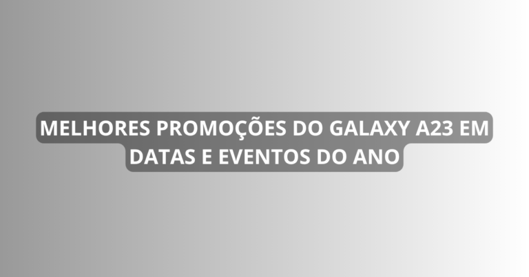 Melhores promoções do Galaxy A23 em datas e eventos do ano