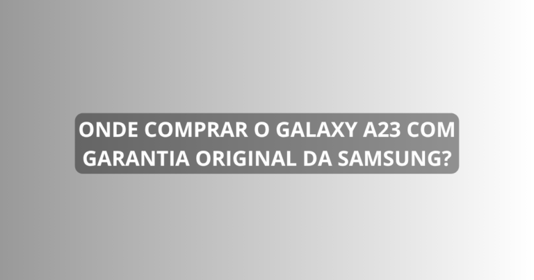 Onde comprar o Galaxy A23 com garantia original da Samsung?